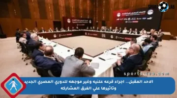 الأحد المقبل.. إجراء قرعة علنية وغير موجهة للدوري المصري الجديد وتأثيرها على الفرق المشاركة